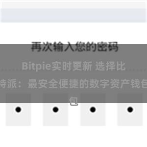 Bitpie实时更新 选择比特派：最安全便捷的数字资产钱包