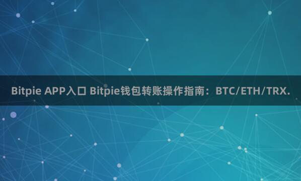 Bitpie APP入口 Bitpie钱包转账操作指南：BTC/ETH/TRX.