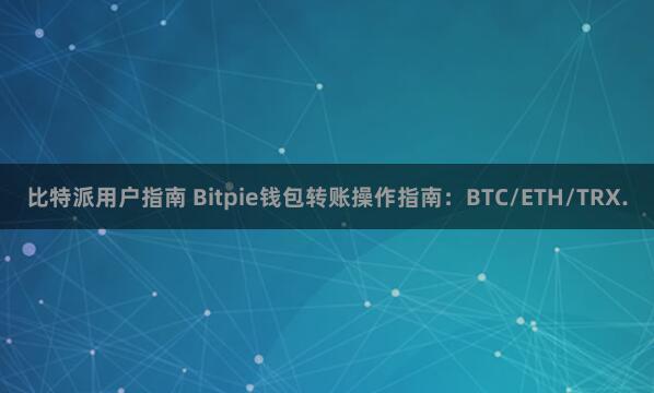 比特派用户指南 Bitpie钱包转账操作指南：BTC/ETH/TRX.