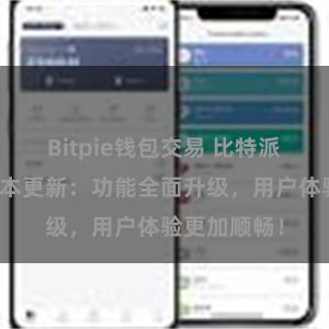 Bitpie钱包交易 比特派钱包最新版本更新：功能全面升级，用户体验更加顺畅！