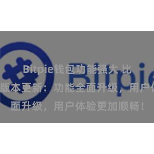 Bitpie钱包功能强大 比特派钱包最新版本更新：功能全面升级，用户体验更加顺畅！