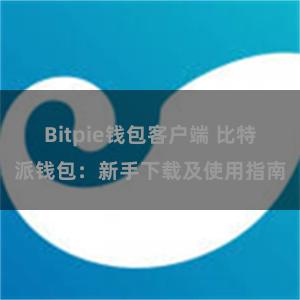 Bitpie钱包客户端 比特派钱包：新手下载及使用指南