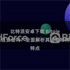 比特派安卓下载 Bitpie钱包安全吗？全面解析其优势和特点