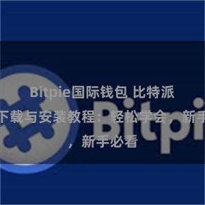 Bitpie国际钱包 比特派钱包下载与安装教程：轻松学会，新手必看