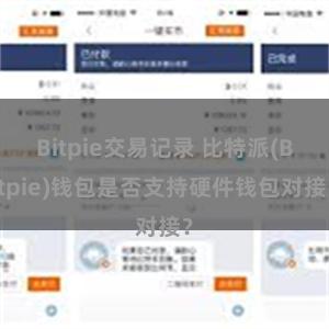 Bitpie交易记录 比特派(Bitpie)钱包是否支持硬件钱包对接？