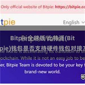 Bitpie全球版 比特派(Bitpie)钱包是否支持硬件钱包对接？