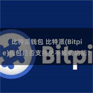 比特派钱包 比特派(Bitpie)钱包是否支持免手续费功能？