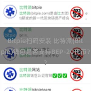 Bitpie扫码安装 比特派(Bitpie)钱包是否支持BEP-20代币？