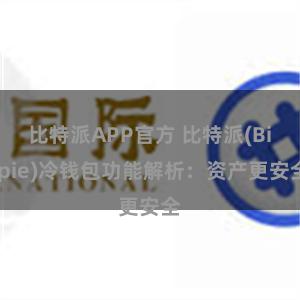 比特派APP官方 比特派(Bitpie)冷钱包功能解析：资产更安全