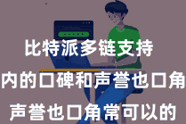 比特派多链支持 其在行业内的口碑和声誉也口角常可以的