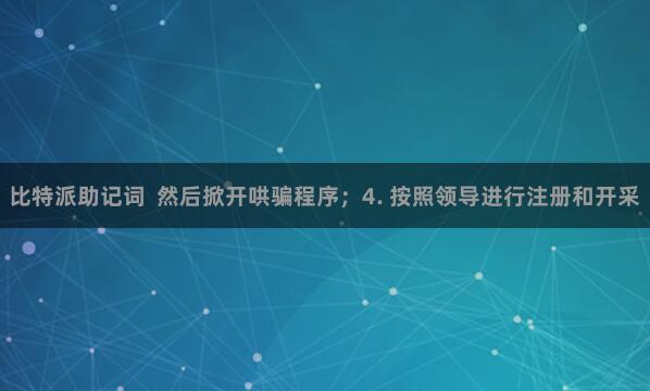 比特派助记词 然后掀开哄骗程序;4. 按照领导进行注册和开采
