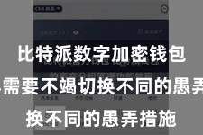 比特派数字加密钱包  不再需要不竭切换不同的愚弄措施