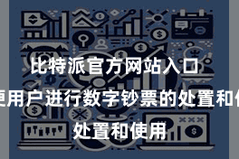 比特派官方网站入口  方便用户进行数字钞票的处置和使用