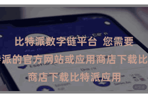 比特派数字链平台  您需要赶赴比特派的官方网站或应用商店下载比特派应用