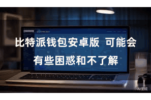 比特派钱包安卓版  可能会有些困惑和不了解