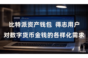 比特派资产钱包  得志用户对数字货币金钱的各样化需求