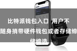 比特派钱包入口  用户不错随身捎带硬件钱包或者存储缔造