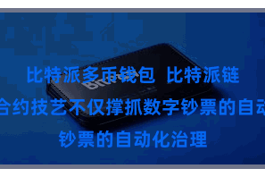 比特派多币钱包  比特派链的智能合约技艺不仅撑抓数字钞票的自动化治理