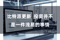 比特派更新  投资并不是一件浅易的事情