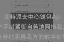 比特派去中心钱包App  让用户不错驾御自若地照拂我方的数字钞票