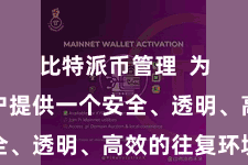 比特派币管理  为人人用户提供一个安全、透明、高效的往复环境