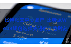 比特派去中心账户  比特派Web3钱包选择先进的加密时刻