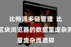 比特派多链管理  比特币区块浏览器的数据量庞杂而琐碎