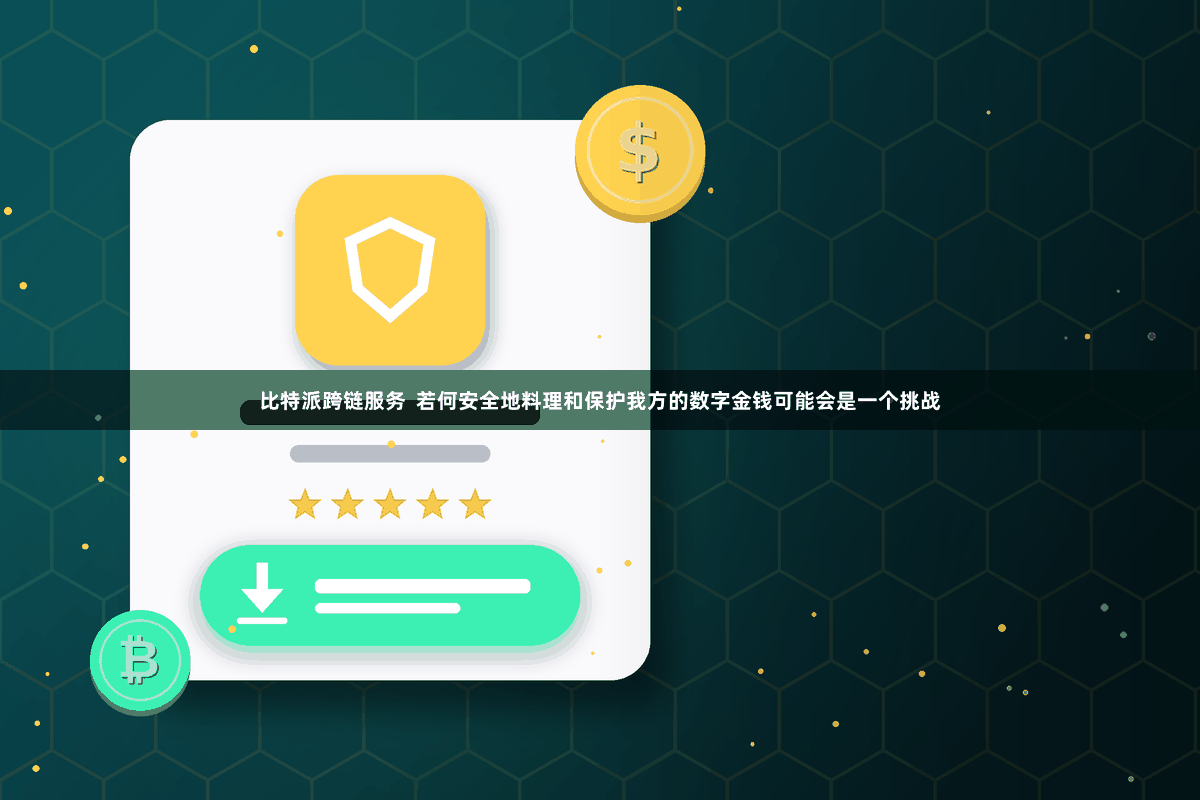 比特派跨链服务  若何安全地料理和保护我方的数字金钱可能会是一个挑战